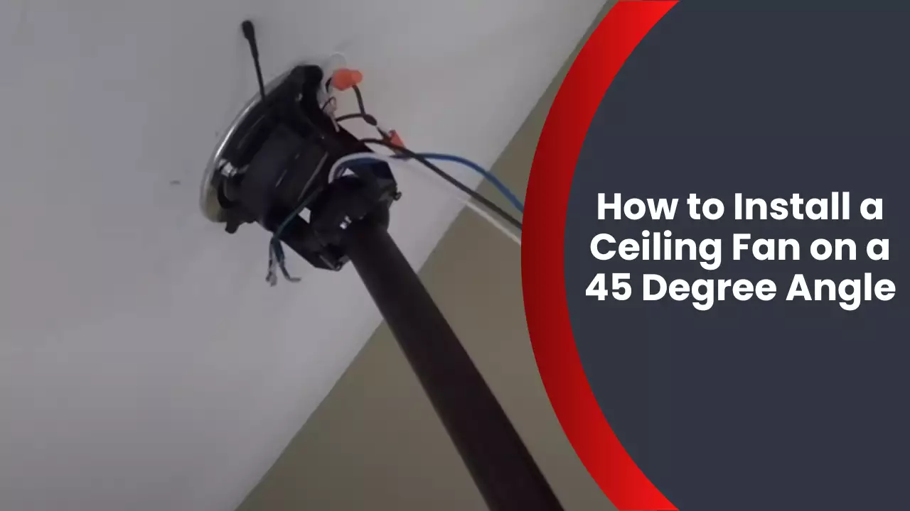How to Install a Ceiling Fan on a 45 Degree Angle