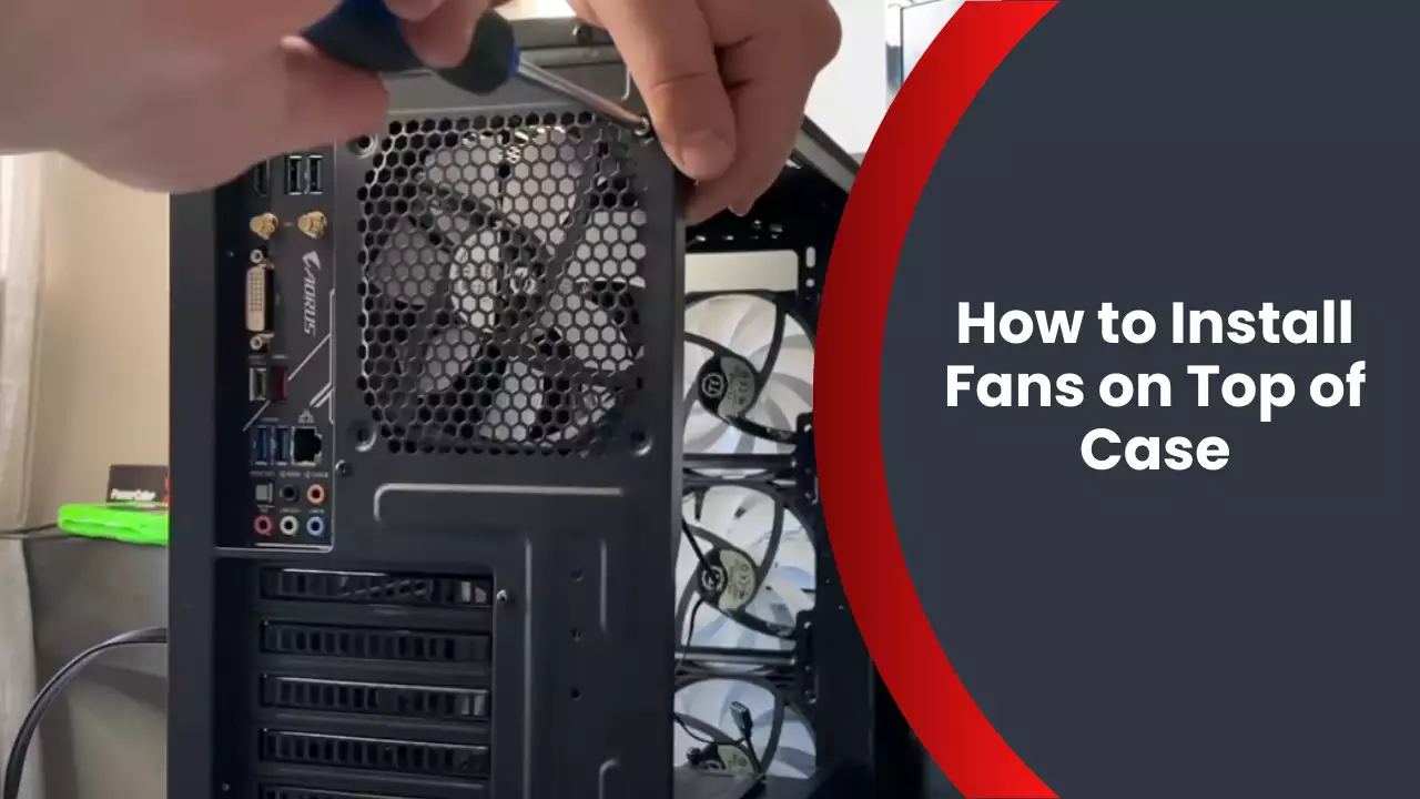 How to Install Fans on Top of Case